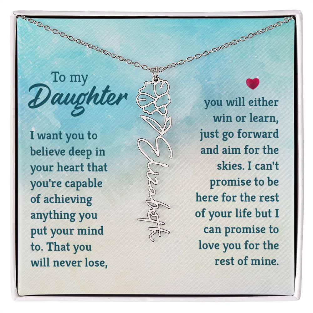 To My Daughter, I Want You to Believe - Flower NameThis message card says: To My Daughter, I want you to believe deep in your heart that you're capable of achieving anything you put your mind to. That you will never lose, you will either win or learn, jus