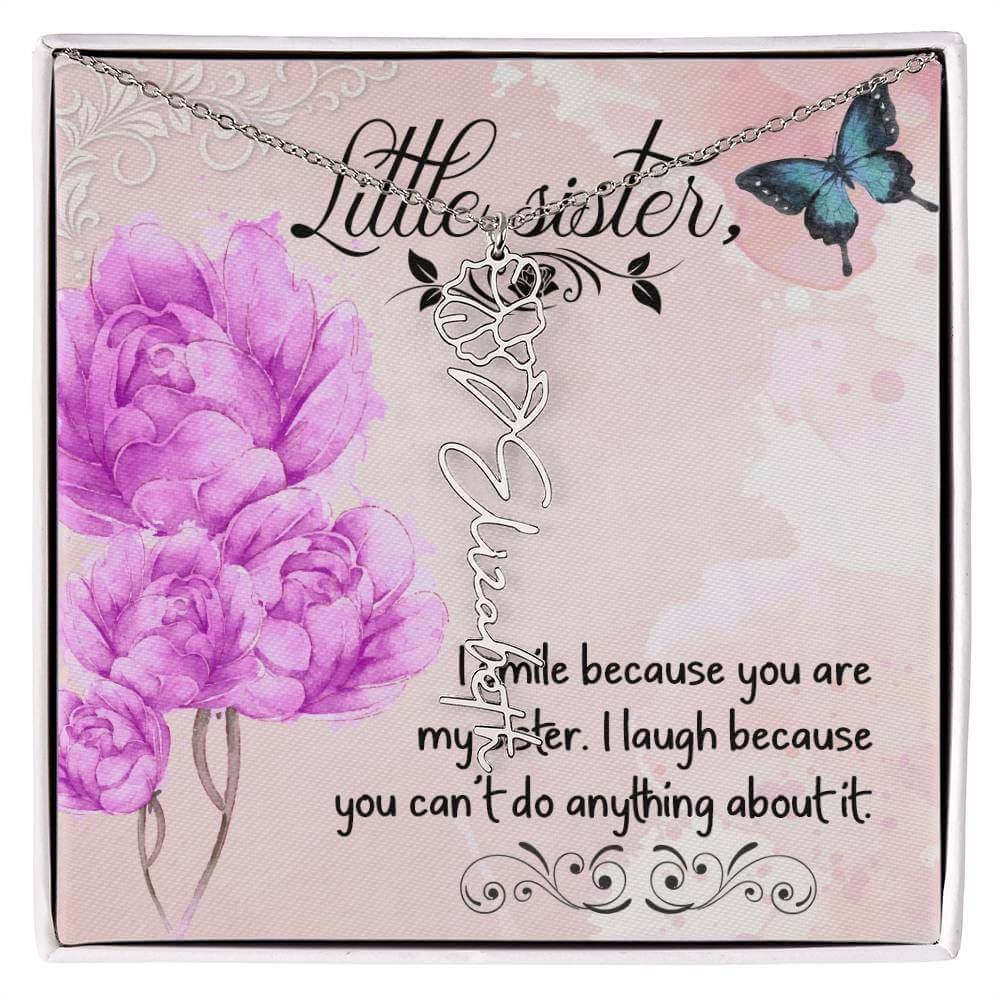 I Smile Because You - Flower Name NecklaceThis message card says: I smile because you are my sister. I laugh because you can't do anything about it. Need a gift that's as unique as she is? Then look no further than our Flower Name Necklace! With a customi