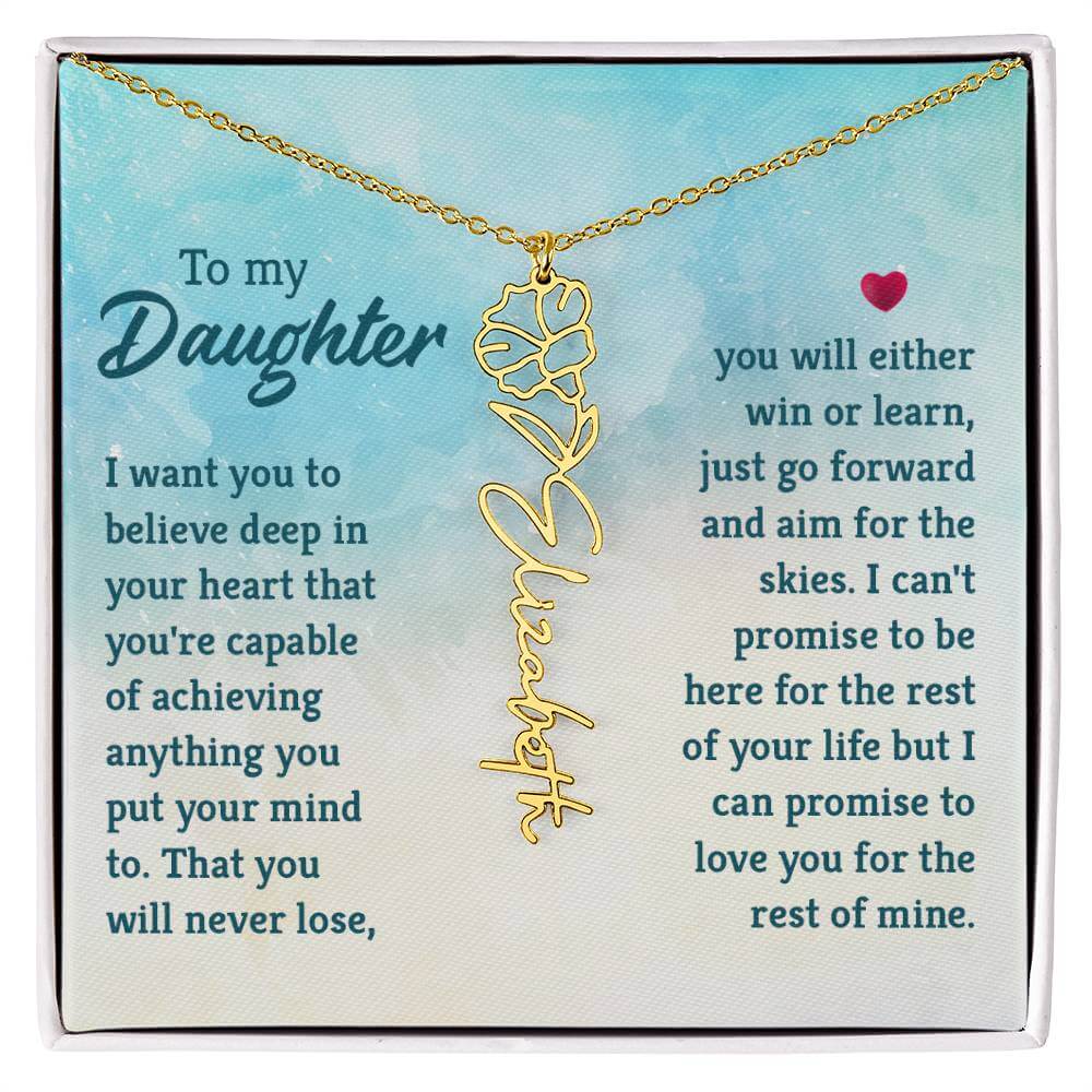 To My Daughter, I Want You to Believe - Flower NameThis message card says: To My Daughter, I want you to believe deep in your heart that you're capable of achieving anything you put your mind to. That you will never lose, you will either win or learn, jus