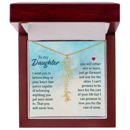 To My Daughter, I Want You to Believe - Flower NameThis message card says: To My Daughter, I want you to believe deep in your heart that you're capable of achieving anything you put your mind to. That you will never lose, you will either win or learn, jus