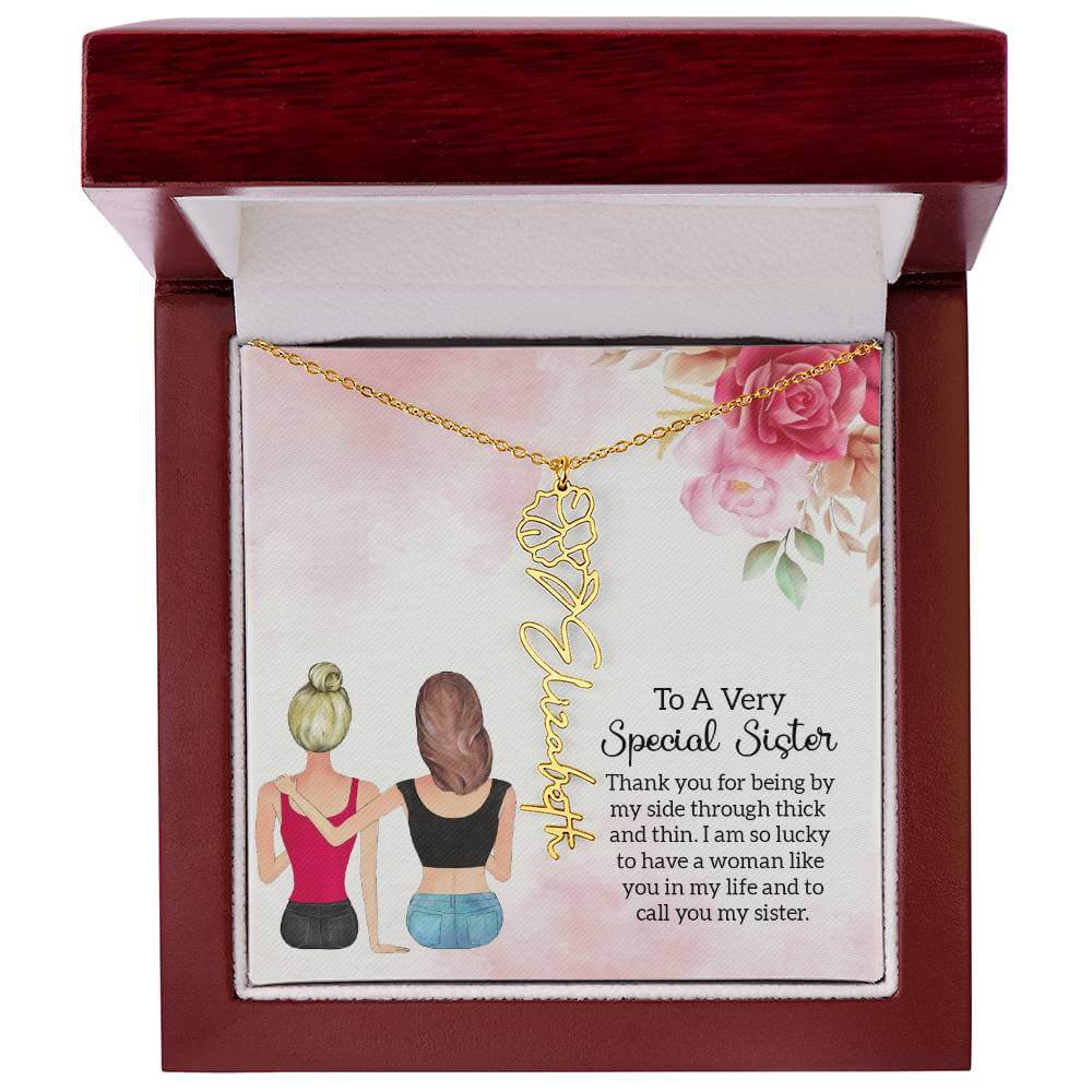 To a Very Special Sister - Flower Name NecklaceThis message card says: To a Very Special Sister, Thank you for being by my side through thick and thin. I am so lucky to have a woman like you in my life and to call you my sister. Need a gift that's as uniq