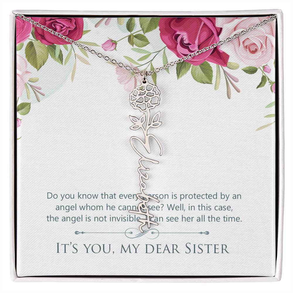 It's You, My Dear Sister - Flower Name NecklaceThis message card says: Do you know that every person is protected by an angel whom he cannot see? Well, in this case, the angel is not invisible. I can see her all the time. It's you, my dear sister. Need a