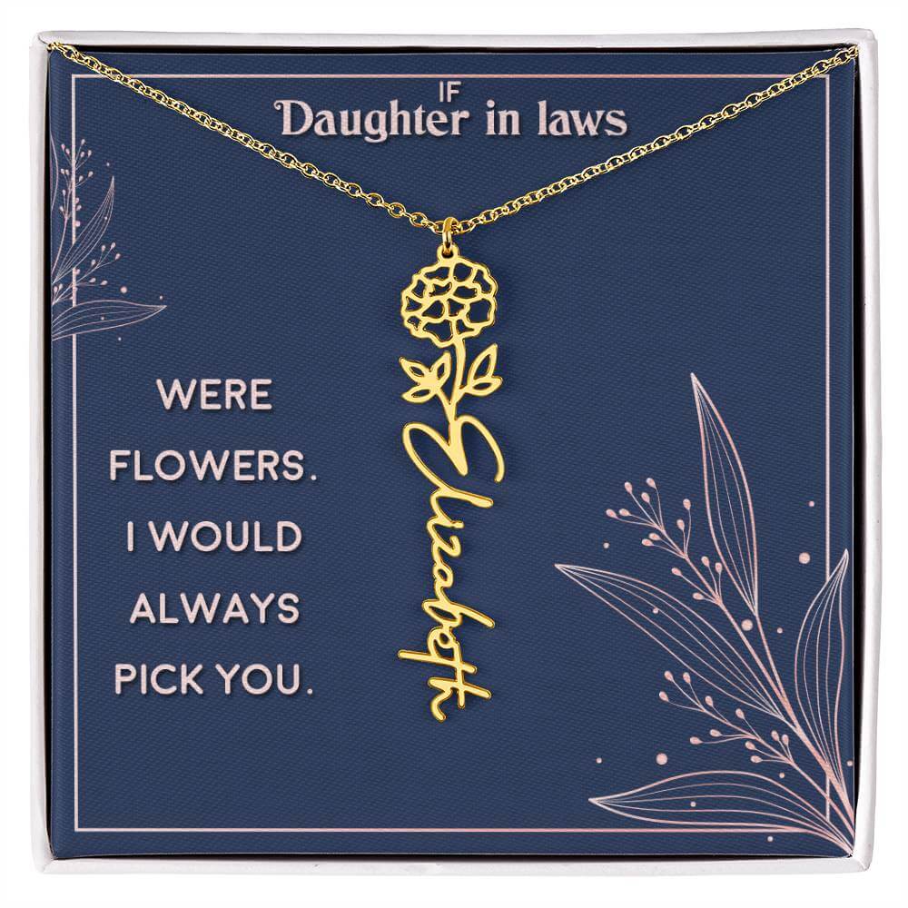 If Daughter in Laws were - Flower NameThis message card says: If Daughter in Laws were flowers. I would always pick you. Need a gift that's as unique as she is? Then look no further than our Flower Name Necklace! With a customizable birth flower design, t