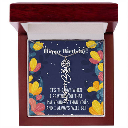 Happy Birthday - Flower Name NecklaceThis message card says: Happy Birthday, It's the day when I remind you that I'm younger than you and I will always will be! Need a gift that's as unique as she is? Then look no further than our Flower Name Necklace! Wi