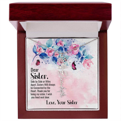 Dear Sister, Side by Side - Flower Name NecklaceThis message card says: Dear Sister, side by side or miles apart, sisters will always be connected by the heart. Thank you for being my sister, I wish you lived next door. Love, Your Sister. Need a gift that