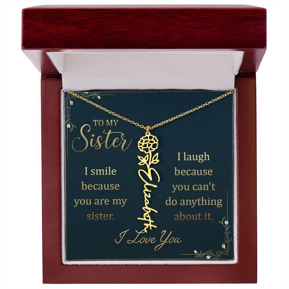 To My Sister, I Smile - Flower NameThis message card says: To My Sister, I smile because you are my sister. I laugh because you can't do anything about it. I Love You. Need a gift that's as unique as she is? Then look no further than our Flower Name Neckl