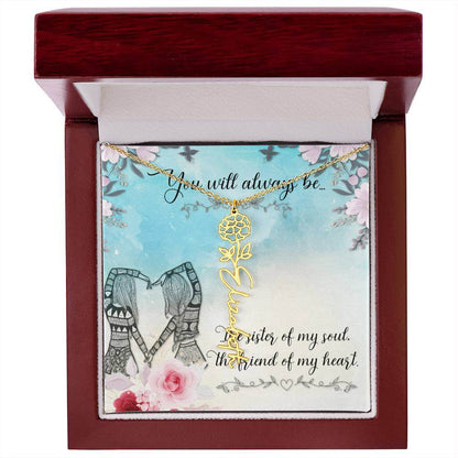 You Will Always Be - Flower Name NecklaceThis message card says: You will always be the sister of my soul, the friend of my heart. Need a gift that's as unique as she is? Then look no further than our Flower Name Necklace! With a customizable birth flower