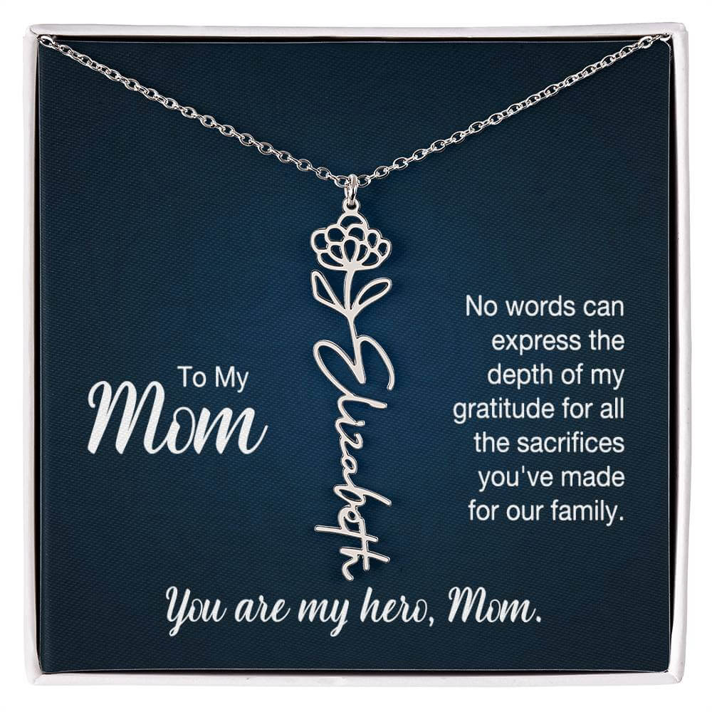 To My Mom, No Words Can Express - Flower NameThis message card says: To My Mom, No words can express the depth of my gratitude for all the sacrifices you've made for our family. You are my hero, Mom. Need a gift that's as unique as she is? Then look no fu