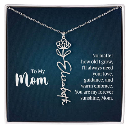 To My Mom, No Matter How Old - Flower NameThis message card says: To My Mom, No matter how old I grow, I'll always need your love, guidance, and warm embrace. You are my forever sunshine, Mom. Need a gift that's as unique as she is? Then look no further t