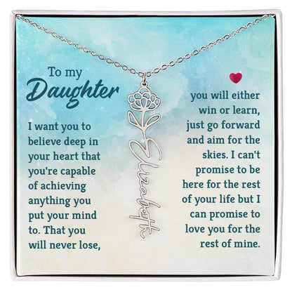 To My Daughter, I Want You to Believe - Flower NameThis message card says: To My Daughter, I want you to believe deep in your heart that you're capable of achieving anything you put your mind to. That you will never lose, you will either win or learn, jus