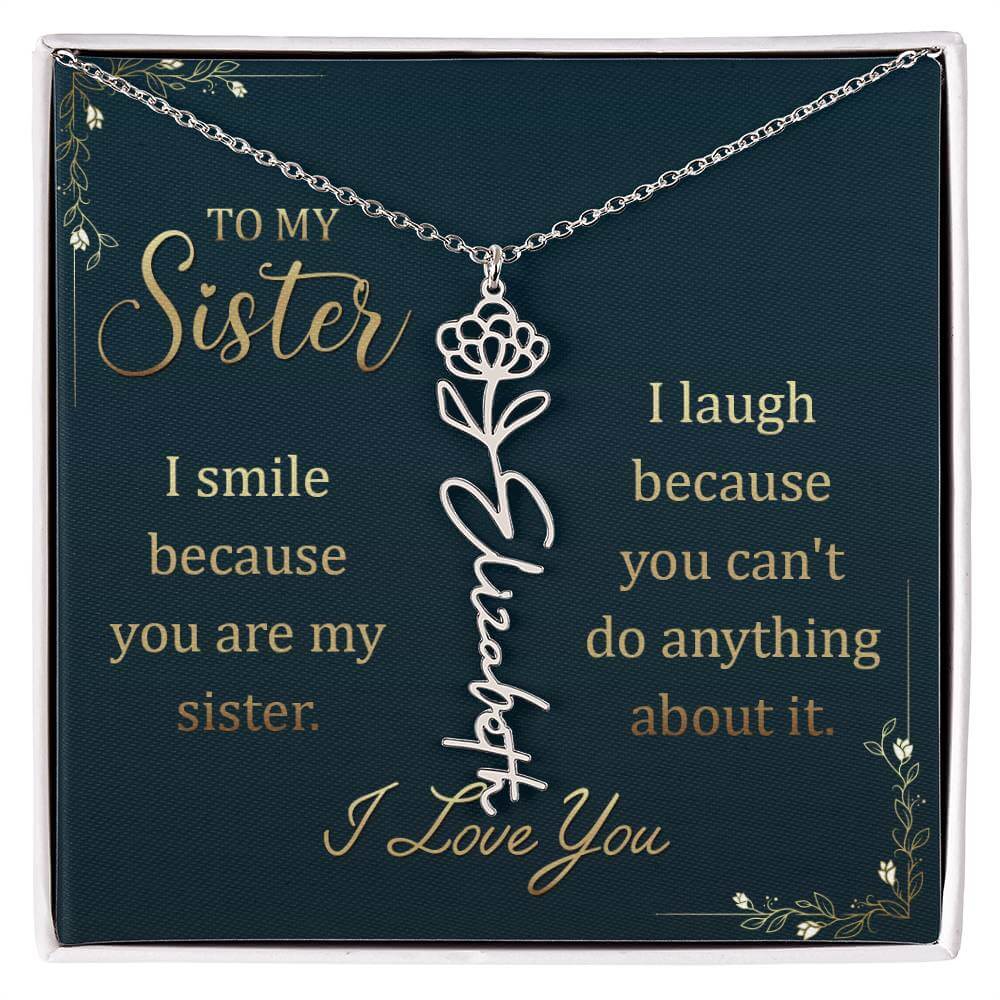 To My Sister, I Smile - Flower NameThis message card says: To My Sister, I smile because you are my sister. I laugh because you can't do anything about it. I Love You. Need a gift that's as unique as she is? Then look no further than our Flower Name Neckl