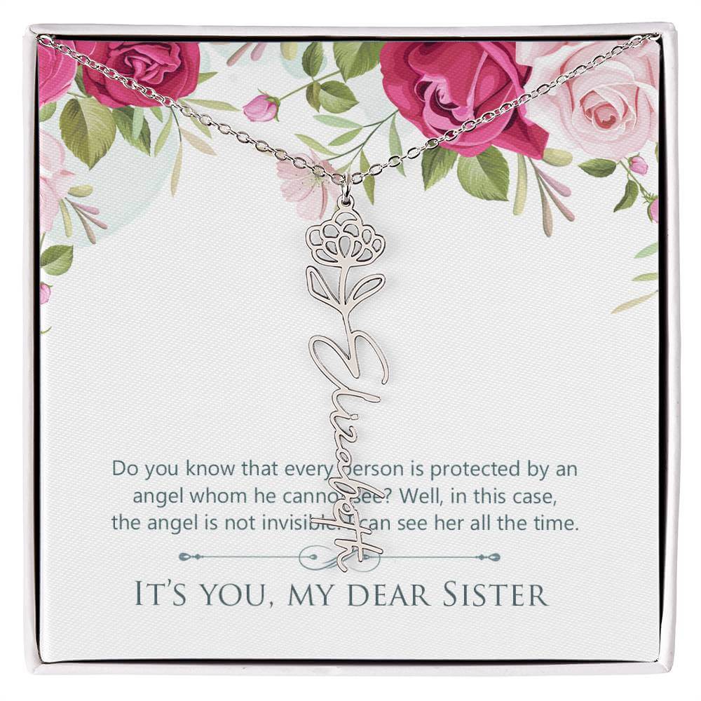 It's You, My Dear Sister - Flower Name NecklaceThis message card says: Do you know that every person is protected by an angel whom he cannot see? Well, in this case, the angel is not invisible. I can see her all the time. It's you, my dear sister. Need a