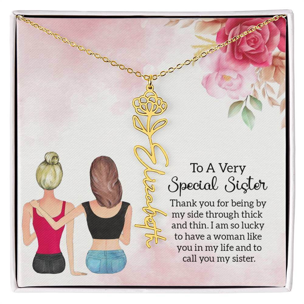 To a Very Special Sister - Flower Name NecklaceThis message card says: To a Very Special Sister, Thank you for being by my side through thick and thin. I am so lucky to have a woman like you in my life and to call you my sister. Need a gift that's as uniq