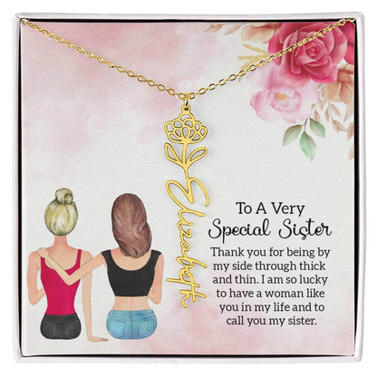 To a Very Special Sister - Flower Name NecklaceThis message card says: To a Very Special Sister, Thank you for being by my side through thick and thin. I am so lucky to have a woman like you in my life and to call you my sister. Need a gift that's as uniq