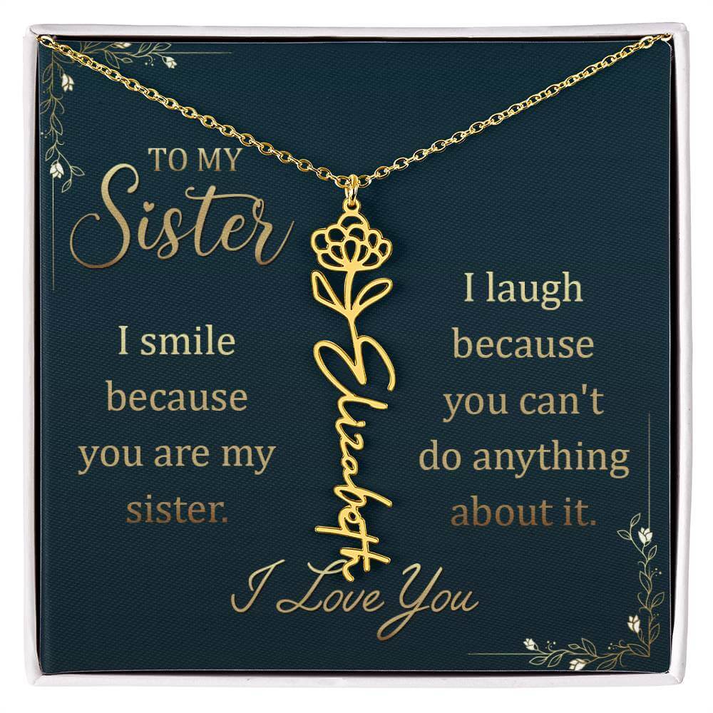 To My Sister, I Smile - Flower NameThis message card says: To My Sister, I smile because you are my sister. I laugh because you can't do anything about it. I Love You. Need a gift that's as unique as she is? Then look no further than our Flower Name Neckl