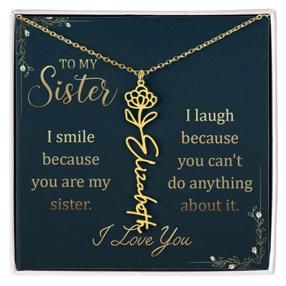 To My Sister, I Smile - Flower NameThis message card says: To My Sister, I smile because you are my sister. I laugh because you can't do anything about it. I Love You. Need a gift that's as unique as she is? Then look no further than our Flower Name Neckl