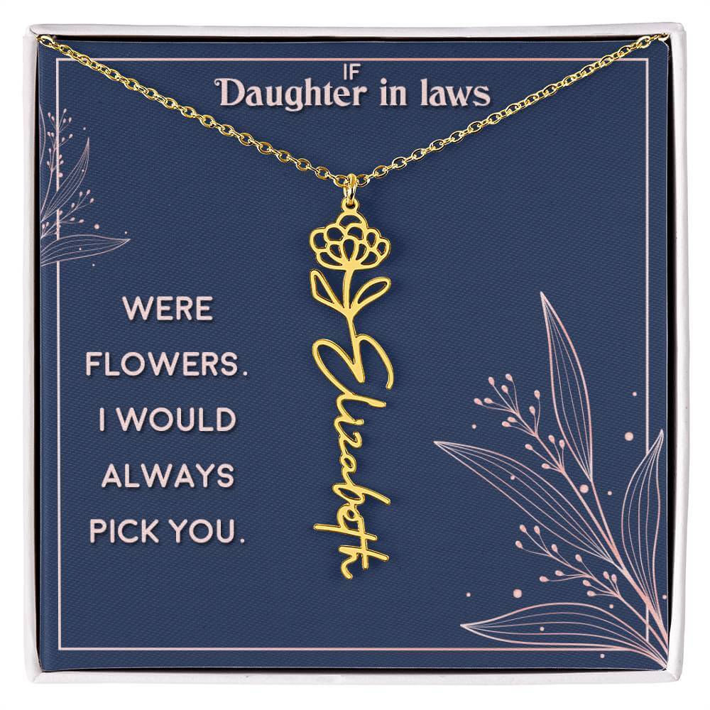 If Daughter in Laws were - Flower NameThis message card says: If Daughter in Laws were flowers. I would always pick you. Need a gift that's as unique as she is? Then look no further than our Flower Name Necklace! With a customizable birth flower design, t