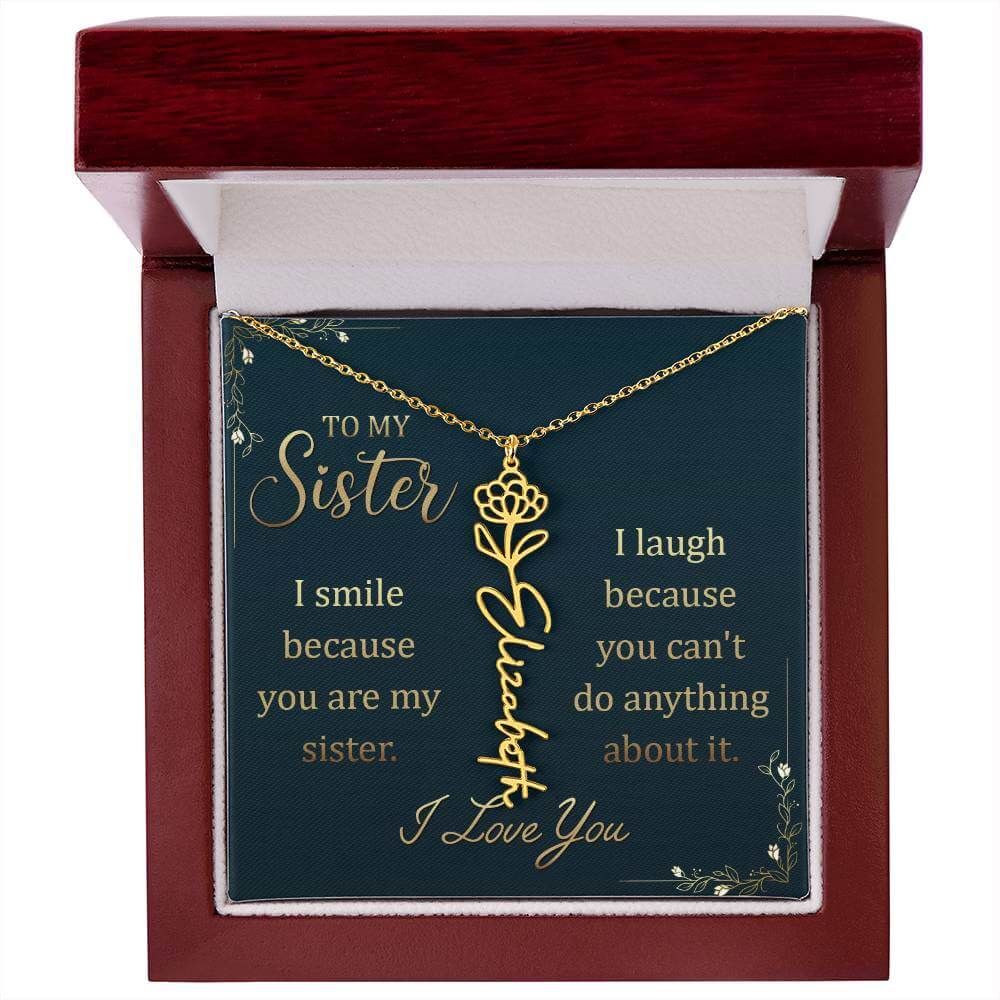 To My Sister, I Smile - Flower NameThis message card says: To My Sister, I smile because you are my sister. I laugh because you can't do anything about it. I Love You. Need a gift that's as unique as she is? Then look no further than our Flower Name Neckl