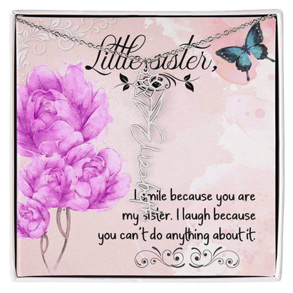 I Smile Because You - Flower Name NecklaceThis message card says: I smile because you are my sister. I laugh because you can't do anything about it. Need a gift that's as unique as she is? Then look no further than our Flower Name Necklace! With a customi