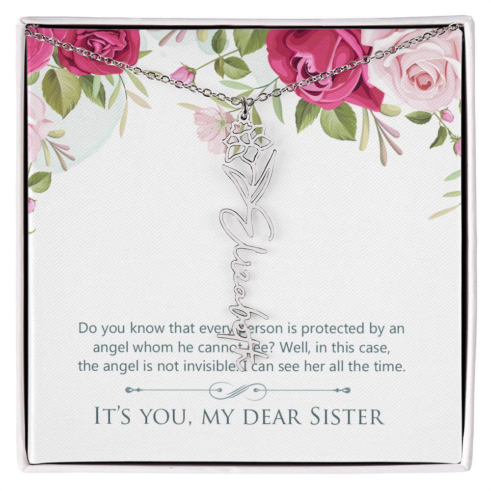 It's You, My Dear Sister - Flower Name NecklaceThis message card says: Do you know that every person is protected by an angel whom he cannot see? Well, in this case, the angel is not invisible. I can see her all the time. It's you, my dear sister. Need a