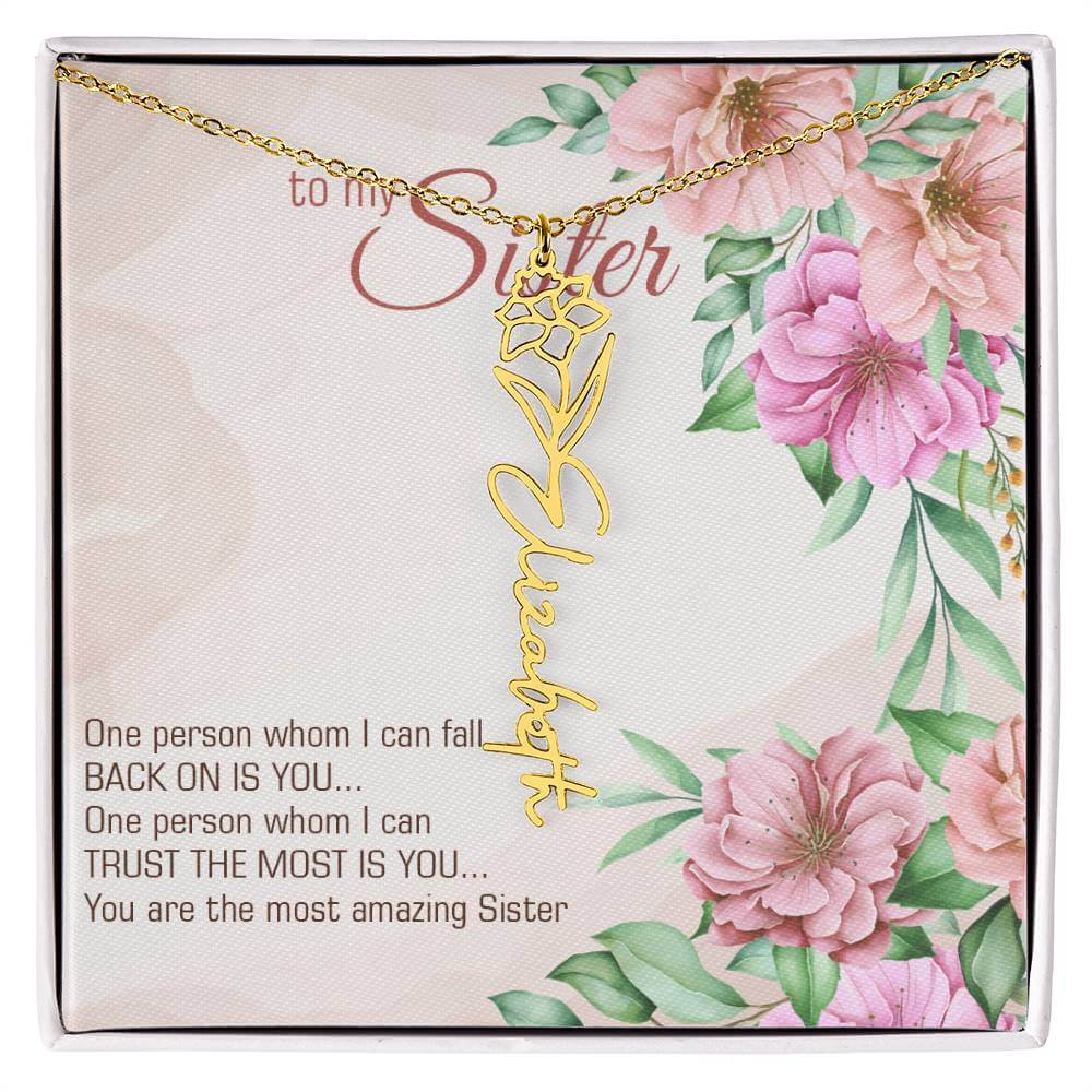 To My Sister, One Person - Flower Name NecklaceThis message card says: To my sister, one person whom I can fall back on is you... One person whom I can trust the most is you... you are the most amazing sister. Need a gift that's as unique as she is? Then