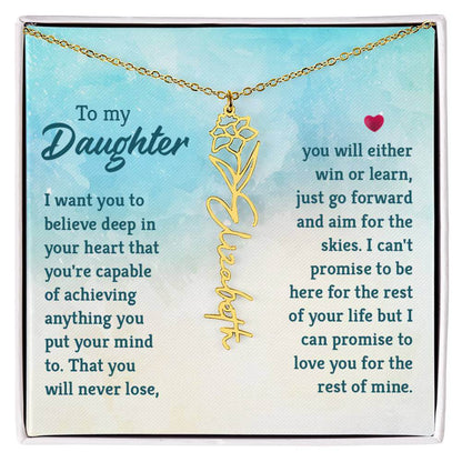 To My Daughter, I Want You to Believe - Flower NameThis message card says: To My Daughter, I want you to believe deep in your heart that you're capable of achieving anything you put your mind to. That you will never lose, you will either win or learn, jus