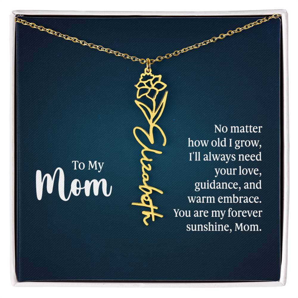 To My Mom, No Matter How Old - Flower NameThis message card says: To My Mom, No matter how old I grow, I'll always need your love, guidance, and warm embrace. You are my forever sunshine, Mom. Need a gift that's as unique as she is? Then look no further t