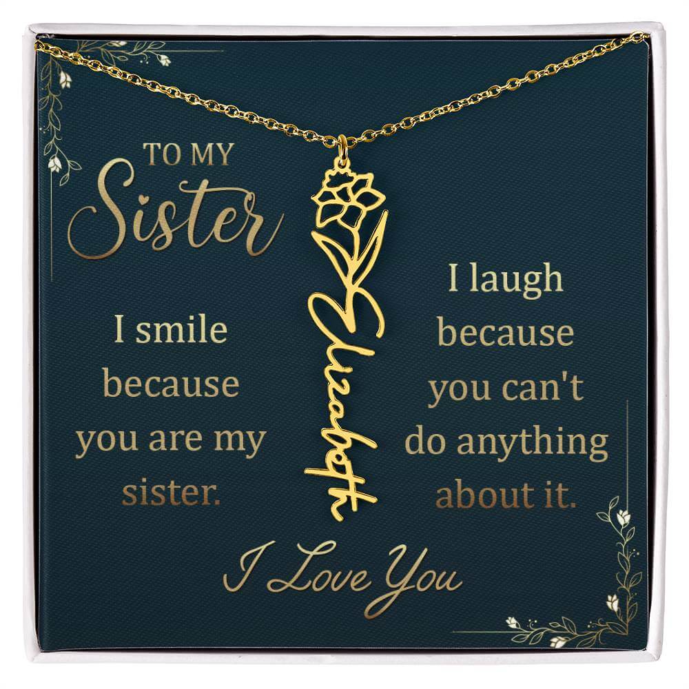 To My Sister, I Smile - Flower NameThis message card says: To My Sister, I smile because you are my sister. I laugh because you can't do anything about it. I Love You. Need a gift that's as unique as she is? Then look no further than our Flower Name Neckl