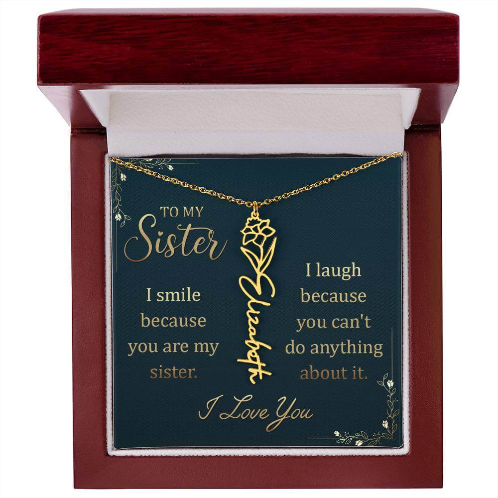 To My Sister, I Smile - Flower NameThis message card says: To My Sister, I smile because you are my sister. I laugh because you can't do anything about it. I Love You. Need a gift that's as unique as she is? Then look no further than our Flower Name Neckl