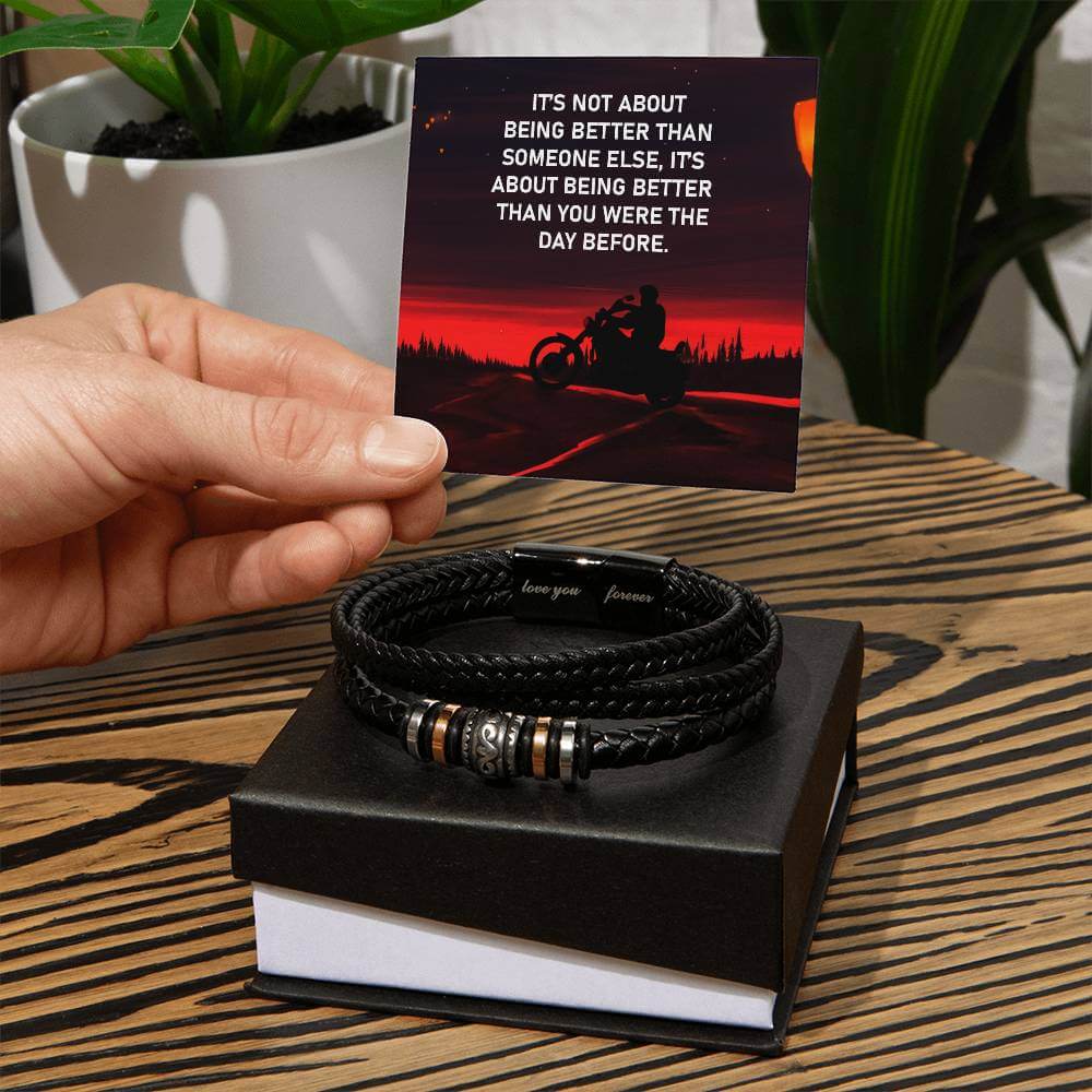 It's Not About Being Better - Love You Forever BraceletThis message card says: It's not about being better than someone else, it's about being better than you were the day before. Are you looking for a gift as special as the man in your life? Then this Me