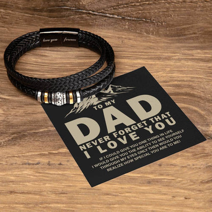 To My Dad, Never Forget - Love You Forever BraceletThis message card says: To my Dad, Never forget that I love you. If I could give you one thing in life I would give you the ability to see yourself through my eyes only then would you realize how special