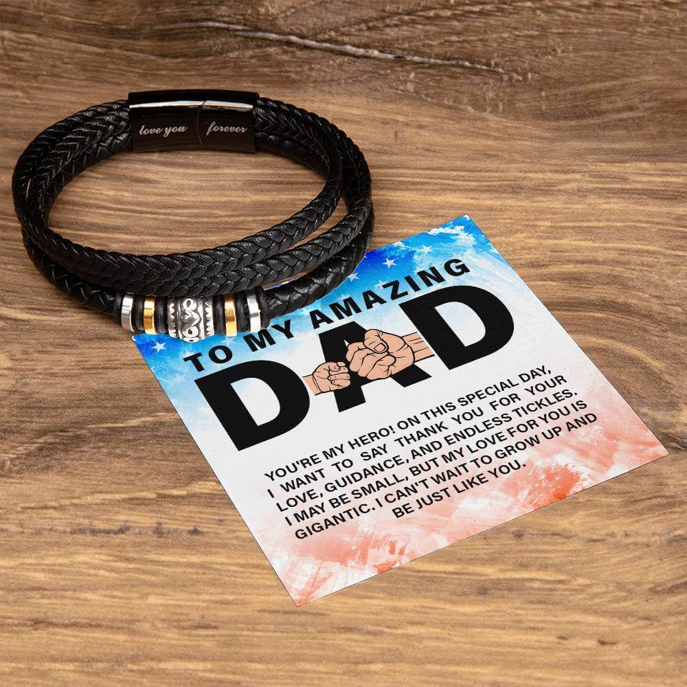 To My Amazing Dad - Love You Forever BraceletThis message card says: To my amazing Dad, you're my Hero! On this special day, I want to say thank you for your love, guidance, and endless tickles. I may be small, but my love for you is gigantic. I can't wai