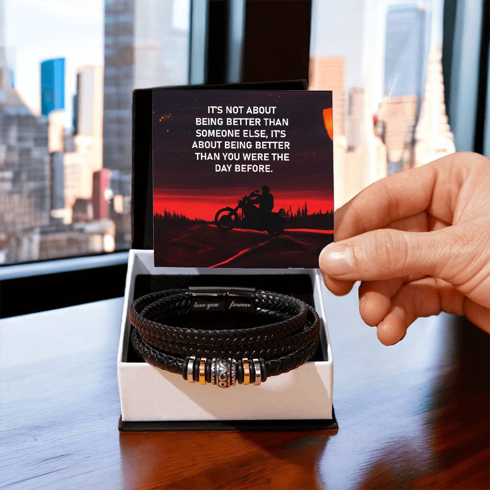 It's Not About Being Better - Love You Forever BraceletThis message card says: It's not about being better than someone else, it's about being better than you were the day before. Are you looking for a gift as special as the man in your life? Then this Me