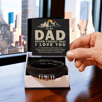 To My Dad, Never Forget - Love You Forever BraceletThis message card says: To my Dad, Never forget that I love you. If I could give you one thing in life I would give you the ability to see yourself through my eyes only then would you realize how special