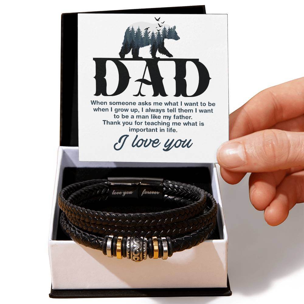 Dad, When Someone Asks Me - Love You Forever BraceletThis message card says: Dad, When someone asks me what I want to be when I grow up, I always tell them I want to be a man like my father. Thank you for teaching me what is important in lifej. I Love You