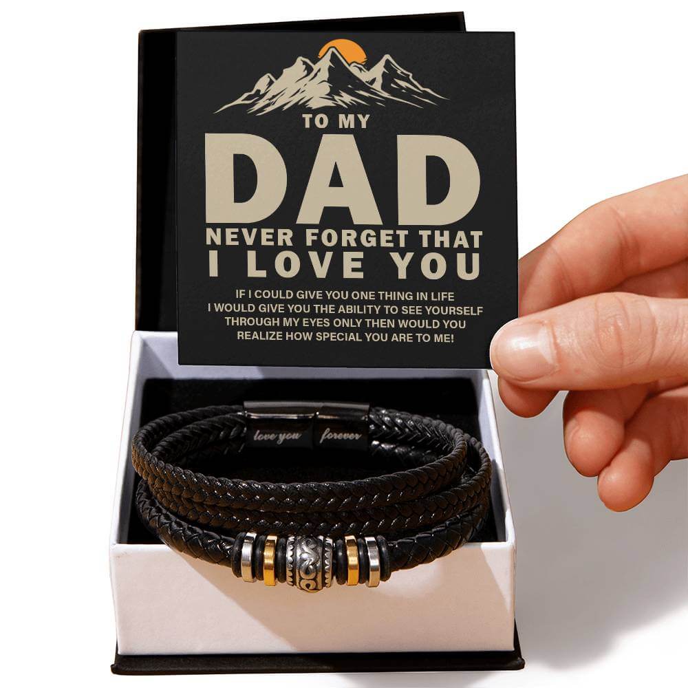 To My Dad, Never Forget - Love You Forever BraceletThis message card says: To my Dad, Never forget that I love you. If I could give you one thing in life I would give you the ability to see yourself through my eyes only then would you realize how special