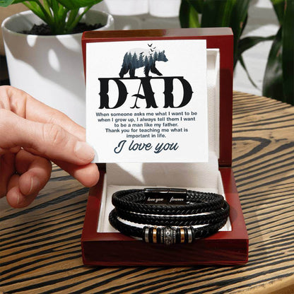 Dad, When Someone Asks Me - Love You Forever BraceletThis message card says: Dad, When someone asks me what I want to be when I grow up, I always tell them I want to be a man like my father. Thank you for teaching me what is important in lifej. I Love You