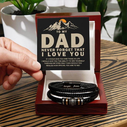 To My Dad, Never Forget - Love You Forever BraceletThis message card says: To my Dad, Never forget that I love you. If I could give you one thing in life I would give you the ability to see yourself through my eyes only then would you realize how special