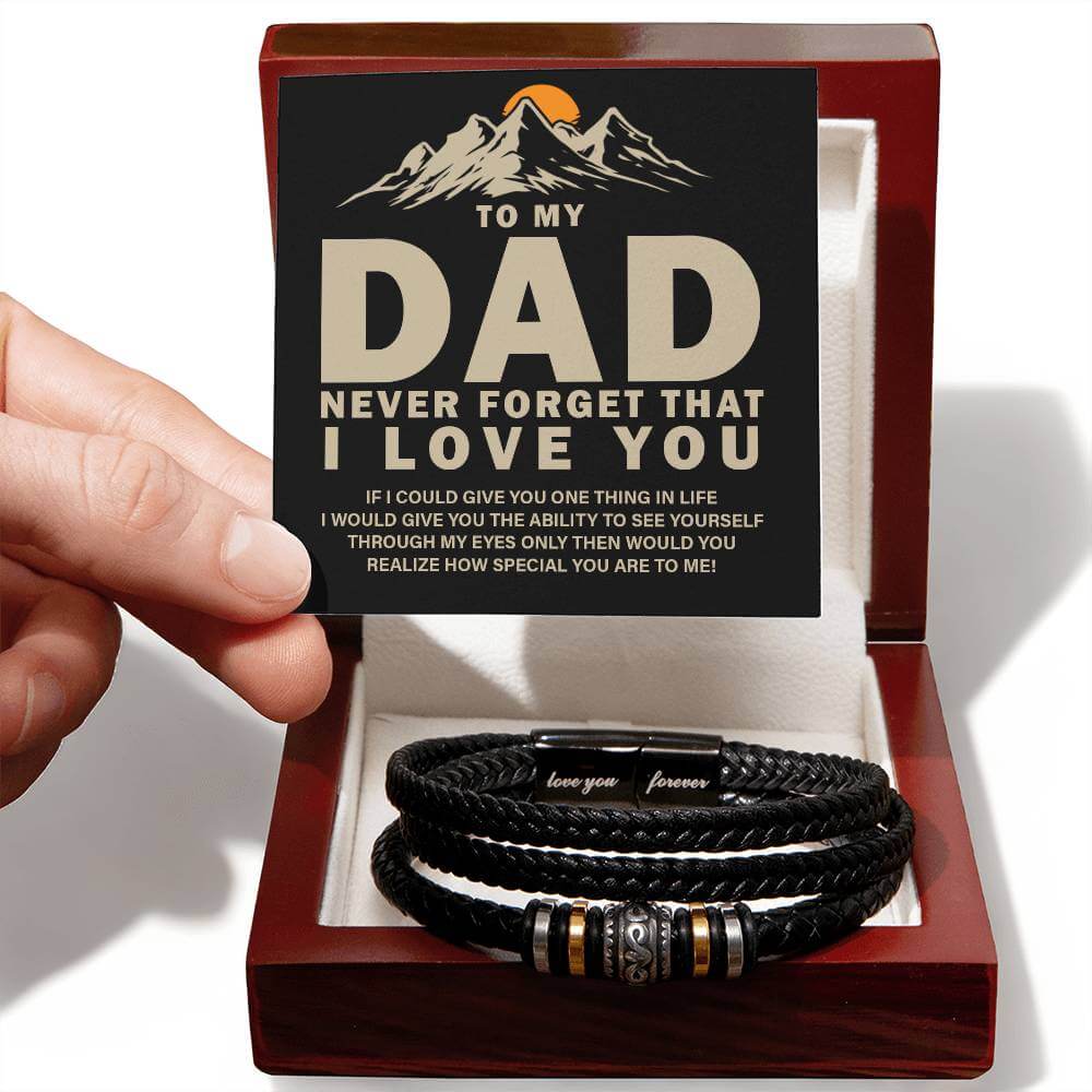 To My Dad, Never Forget - Love You Forever BraceletThis message card says: To my Dad, Never forget that I love you. If I could give you one thing in life I would give you the ability to see yourself through my eyes only then would you realize how special