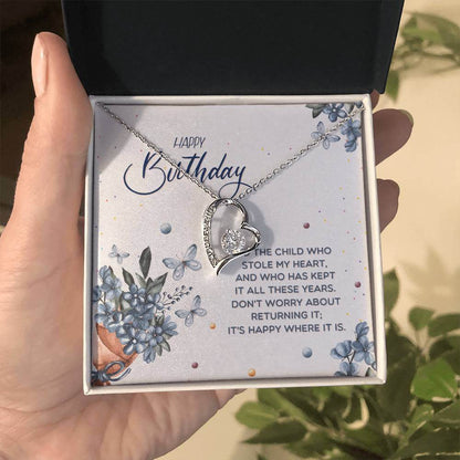 Happy Birthday, To The Child - Forever Love NecklaceThis message card says: Happy Birthday, to the child who stole my heart, and who has kept it all these years. Don't worry about returning it, it's happy where it is. The dazzling Forever Love Necklace is