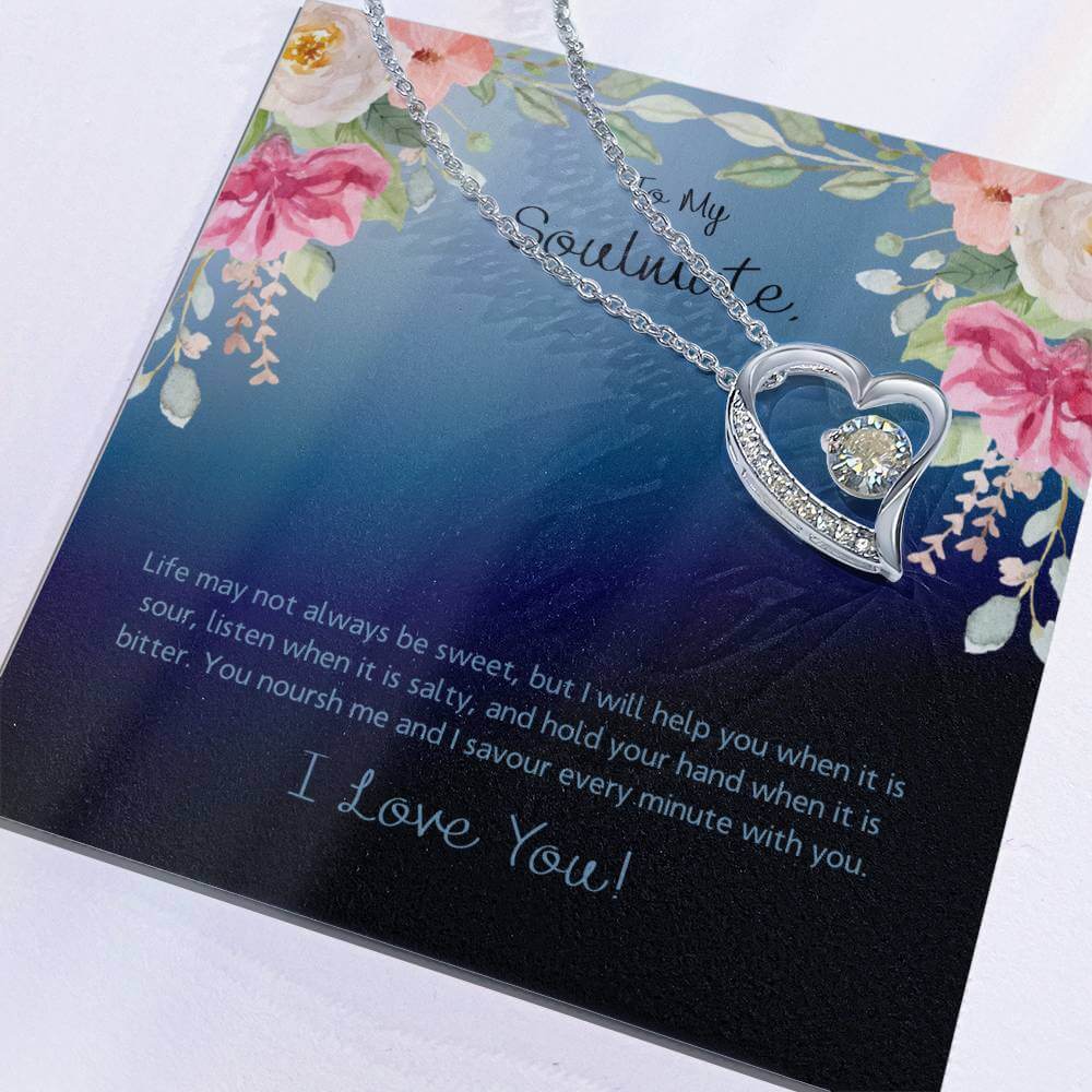 To My Soulmate, Life May Not - Forever LoveThis message card says: To My Soulmate, Life may not always be sweet, but I will help you when it is sour, listen when it is salty, and hold your hand when it is bitter. You noursh me and I savour every minute wi